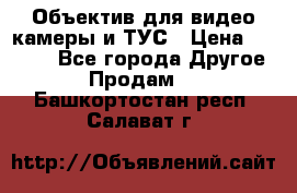 Объектив для видео камеры и ТУС › Цена ­ 8 000 - Все города Другое » Продам   . Башкортостан респ.,Салават г.